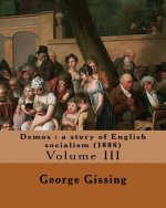 Demos: a story of English socialism (1886) By: George Gissing (in three volume's): Volume III (Original Classics)