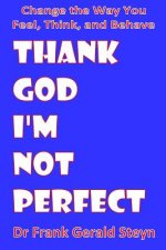 Thank God I'm Not Perfect: You Can Change the Way You Feel, Think, and Behave
