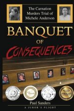 Banquet of Consequences: A Juror's Plight: The Carnation Murders Trial of Michele Anderson