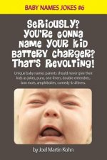 Seriously? You're Gonna Name Your Kid Battery Charger? That's Revolting!: Unique baby names parents should never give their kids as jokes, puns, one l