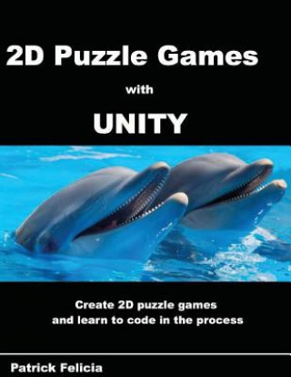 A Beginner's Guide to 2D Puzzle Games with Unity: Create simple 2D puzzle games and learn C# in the process