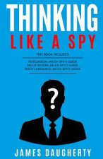 Thinking: Like a Spy: 3 Manuscripts - Persuasion an Ex-Spy's Guide, Negotiation an Ex-Spy's Guide, Body Language an Ex-Spy's Gui