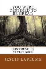 You Were Destined To Be Great: : Don't Be Stuck At Very Good