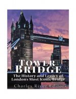 Tower Bridge: The History and Legacy of London's Most Iconic Bridge