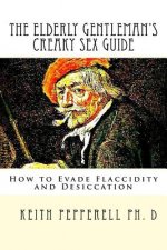 The Elderly Gentleman's Creaky Sex Guide: How to Evade Flaccidity and Desiccation
