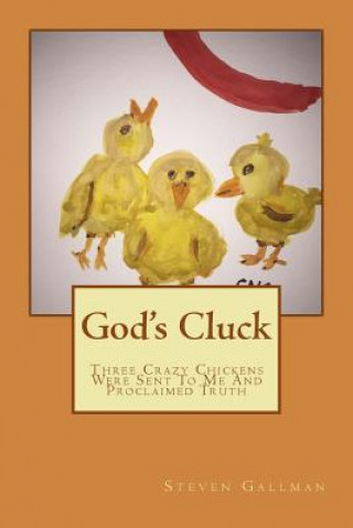 God's Cluck: Three Crazy Chickens Were Sent To Me And Proclaimed Truth