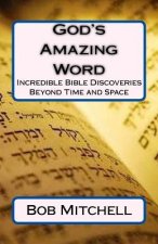 God's Amazing Word: Incredible Discoveries Within the Bible Proving a Divine Author Beyond Time and Space