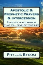 Apostolic & Prophetic Prayers & Intercession: Revelation and Wisdom that will develop your life