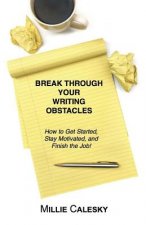 Break Through Your Writing Obstacles: How to Get Started, Stay Motivated, and Finish the Job