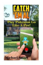 Catch 'Em All: Play Pokemon Go Like A Pro!: (Pokemon Go Tricks, Pokemon Go Tips)