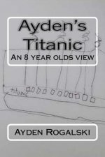 Ayden's Titanic: An 8 year olds view
