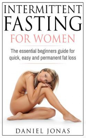 Intermittent Fasting for Woman: The Essential Beginners Guide for Quick, Easy and Permanent Fat Loss