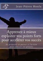 Apprenez ? mieux exploiter vos points forts pour accélérer vos succ?s: Se préparer et passer ? l'action pour réussir ses projets