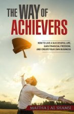 The Way of Achievers: How to live a successful life, gain financial freedom, and create your own business