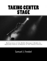 Taking Center Stage: Making Sense of the Middle Manager's Muddle by Applying Creative Techniques of the Theater Director