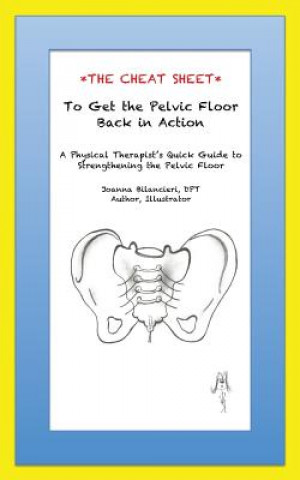 The Cheat Sheet to Get the Pelvic Floor Back in Action: A Physical Therapist's Quick Guide to Strengthening the Pelvic Floor