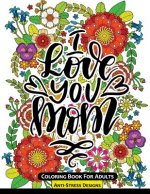 I Love You Mom Coloring Book for Adults: Mother's Day Coloring Book Anti-Stress Designs