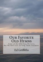 Our Favorite Old Hymns: Some of the Old Ones We Love, But We don't Get To Sing Them Anymore.