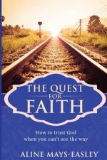 The Quest For Faith: How to trust God when you can't see the way