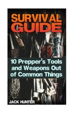 Survival Guide: 10 Prepper's Tools and Weapons Out of Common Things: (Survival Guide, Survival Gear)