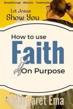 How to use your Faith on Purpose: Miracles. Breakthrough. Testimonies