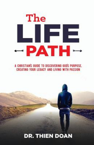 The LIFE Path: A Christian's Guide to Discovering God's Purpose, Creating Your Legacy, and Living with Passion