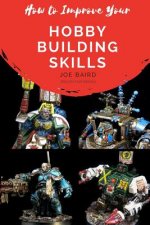 How to Improve Your Hobby Building Skills: Learn to Build Better Miniatures