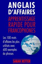 Anglais d'Affaires: Apprentissage Rapide pour Francophones: Les 100 mots d'affaires les plus utilisés avec 600 exemples de phrases.