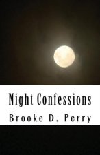 Night Confessions: This Is a Collection of Inspiring Moments and Troubled Thoughts. These Are Words Filled with a Longing and a Will to M