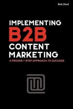 Implementing B2B Content Marketing: A proven 7 step approach to success