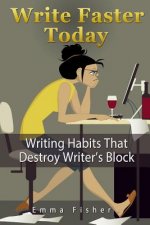 Write Faster Today: Writing Habits That Destroy Writer's Block