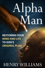 Alpha Man: Restoring Your Mind and Life to God's Original Plan