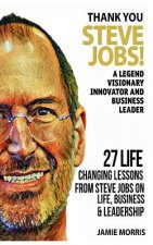 Thank you Steve Jobs: A legendary Visionary, Innovator and Business leader - 27 life changing lessons from Steve Jobs about Life, Business a