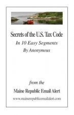Secrets Of The U.S. Tax Code: In 10 Easy Segments by Anonymous