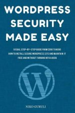WordPress Security Made Easy: Visual Step-by-Step Guide From Zero to Hero How to Install Secure WordPress Site and Maintain it Cost Free and Without
