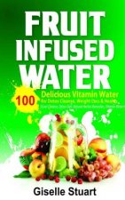 Fruit Infused Water: 100 Delicious Vitamin Water for Detox Cleanse, Weight Loss & Health (Liver Cleanse, Detox Diet, Natural Herbal Remedie