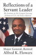 Reflections of a Servant Leader: My Journey as the Longest Serving Airman in U. S. Air Force History