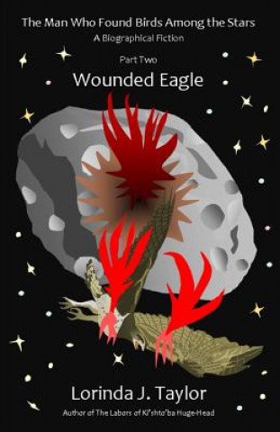 The Man Who Found Birds among the Stars, Part Two: Wounded Eagle: A Biographical Fiction