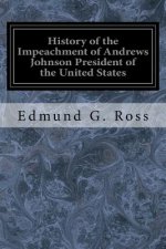 History of the Impeachment of Andrews Johnson President of the United States: By the House of Representatives and His Trial by the Senate for High Cri