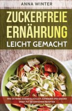Zuckerfreie Ernährung leicht gemacht: Wie Du ohne Zucker glücklich, zufrieden und gesund wirst - mit 30 einfachen Rezepten