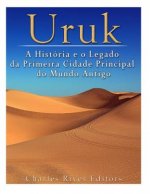 Uruk: A História e o Legado da Primeira Cidade Principal do Mundo Antigo