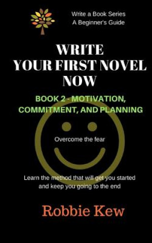 Write Your First Novel Now. Book 2, Motivation, Commitment, and Planning: Write a Novel Now, Motivation to Write, Plan Your Writing, Beginner's Guide