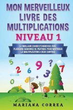 MON MERVEILLEUX LIVRE Des MULTIPLICATIONS NIVEAU 1: LE MEILLEUR CAHIER D EXERCICES AVEC PLUSIEURS SEMAINES DE PRATIQUE POUR MAITRISER LA MULTIPLICATIO