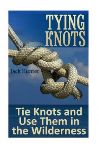 Tying Knots: Tie Knots and Use Them in the Wilderness: (Knot Tying, Knots)
