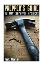 Prepper's Guide: 10 DIY Survival Projects: (Prepping, Prepper's Guide)