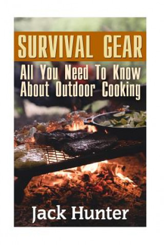 Survival Gear: All You Need To Know About Outdoor Cooking: (Prepper's Cookbook, Survival Cookbook)