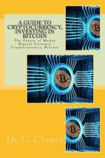 A Guide to Cryptocurrency, Investing in BITCOIN: The Future of Money - Digital Currency - Cryptocurrency, Bitcoin