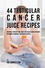 44 Testicular Cancer Juice Recipes: Naturally Prevent and Treat Testicular Cancer without Recurring to Medical Treatments or Pills