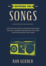 Between The Songs: A Step-by-Step Guide to Creating Radio Magic, or: Stuff I Learned from Hosting Crap From The Past for Twenty-Five Year