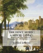 The dewy morn: a novel (1884). By: Richard Jefferies ( Volume 1 ).: Novel in two volumes (Volume 1). Original Classics